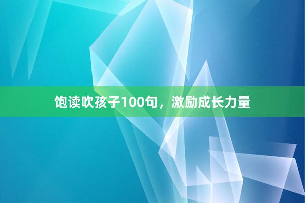 饱读吹孩子100句，激励成长力量
