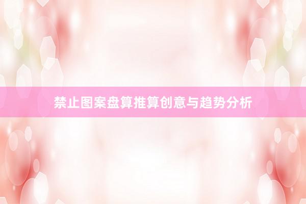 禁止图案盘算推算创意与趋势分析