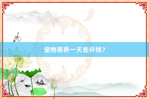 宠物寄养一天些许钱？