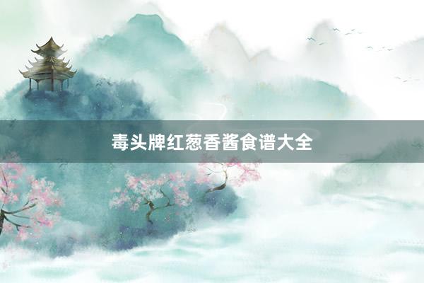 毒头牌红葱香酱食谱大全